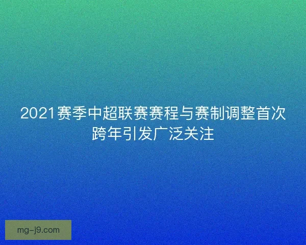 2021赛季中超联赛赛程与赛制调整首次跨年引发广泛关注
