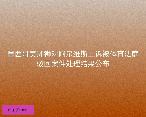 墨西哥美洲狮对阿尔维斯上诉被体育法庭驳回案件处理结果公布