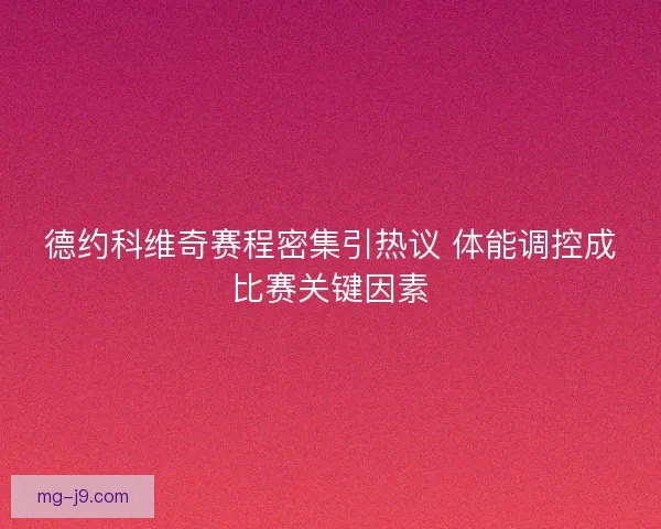 德约科维奇赛程密集引热议 体能调控成比赛关键因素