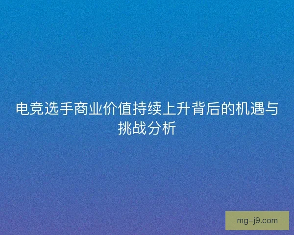 电竞选手商业价值持续上升背后的机遇与挑战分析
