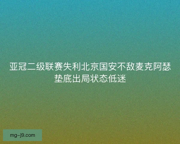 亚冠二级联赛失利北京国安不敌麦克阿瑟垫底出局状态低迷