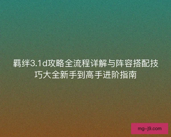 羁绊3.1d攻略全流程详解与阵容搭配技巧大全新手到高手进阶指南