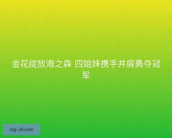 金花绽放海之森 四姐妹携手并肩勇夺冠军