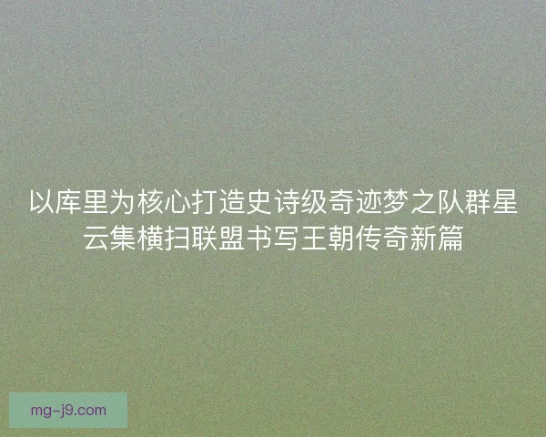 以库里为核心打造史诗级奇迹梦之队群星云集横扫联盟书写王朝传奇新篇 以库里为核心打造史诗级奇迹梦之队群星云集横扫联盟书写王朝传奇新篇